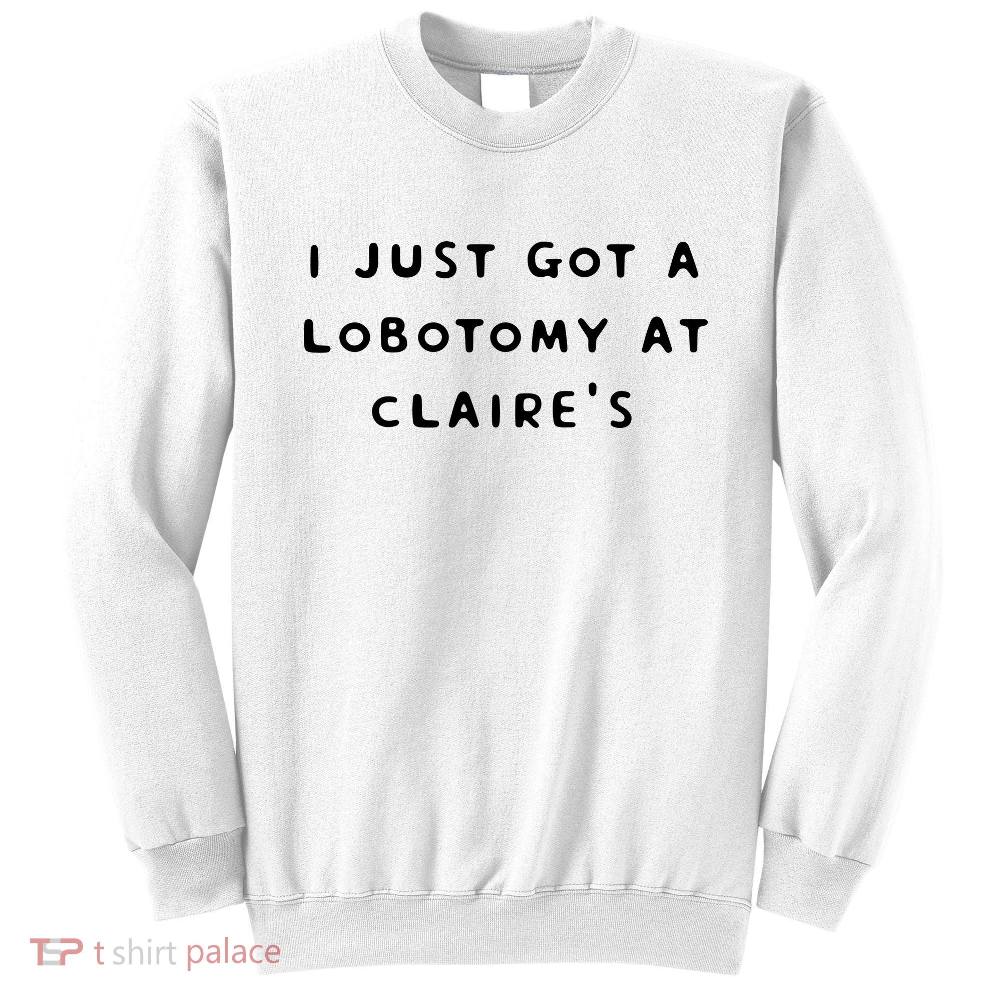 I Just Got A Lobotomy At Claire's Funny Sweatshirt