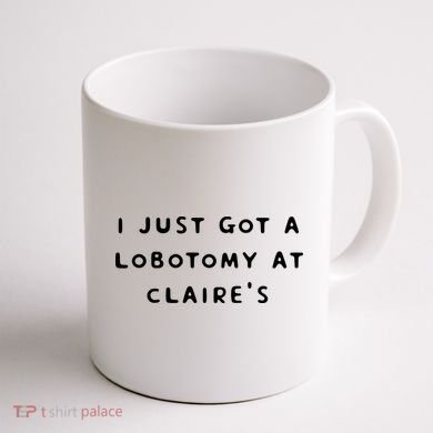 I Just Got A Lobotomy At Claire's Funny Coffee Mug back