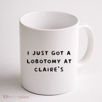 I Just Got A Lobotomy At Claire's Funny Coffee Mug thumb 1