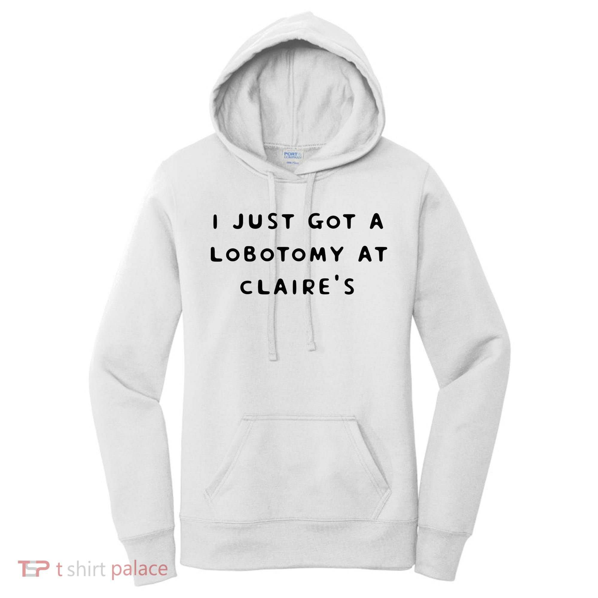 I Just Got A Lobotomy At Claire's Funny Women's Hoodie