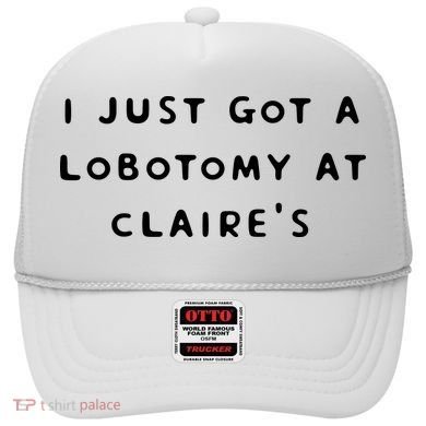 I Just Got A Lobotomy At Claire's Funny Hat
