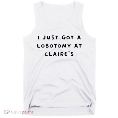 I Just Got A Lobotomy At Claire's Funny Tank Top