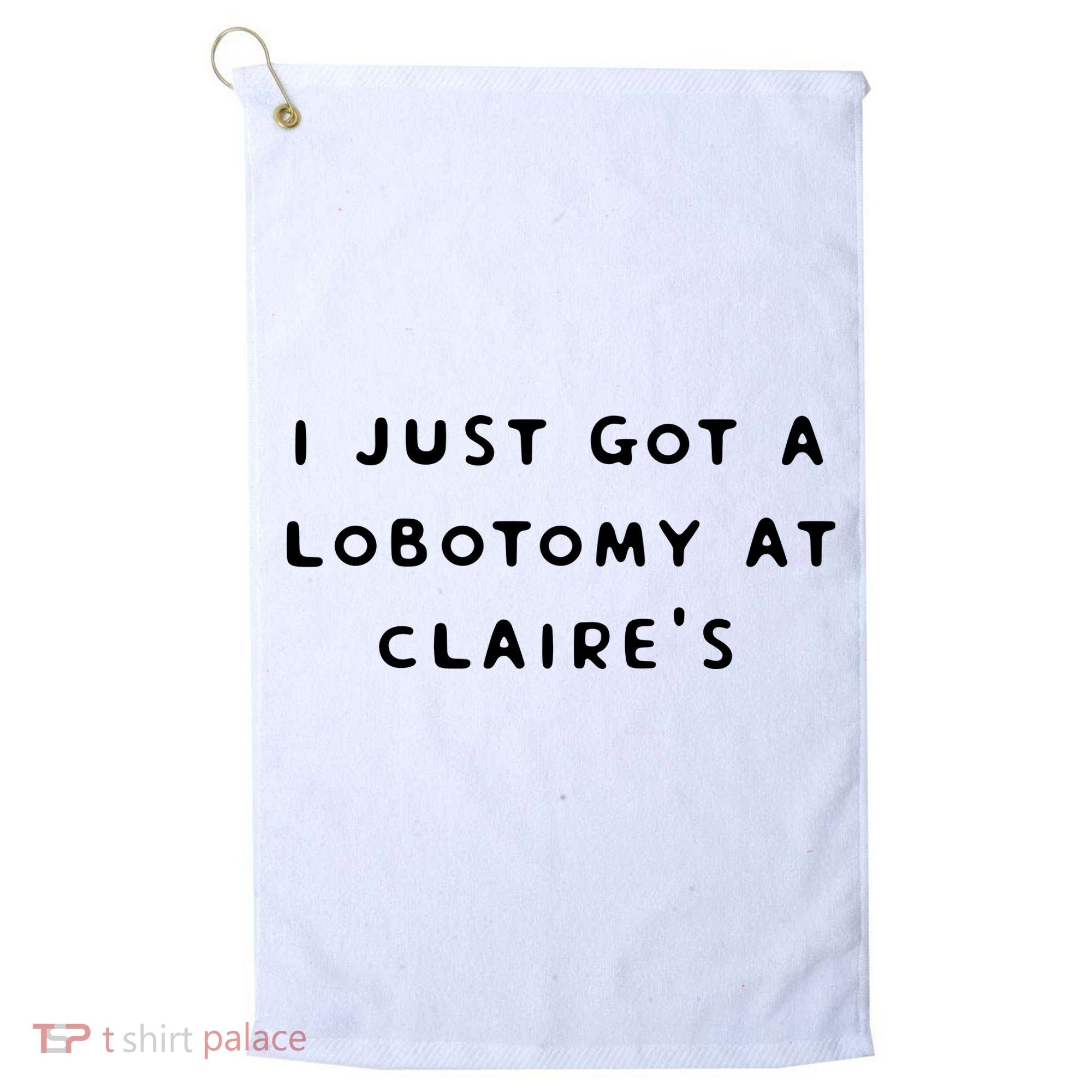 I Just Got A Lobotomy At Claire's Funny Golf Towel