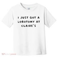 I Just Got A Lobotomy At Claire's Funny Toddler T-Shirt thumb 0