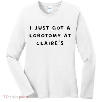 I Just Got A Lobotomy At Claire's Funny Women's Long Sleeve Shirt