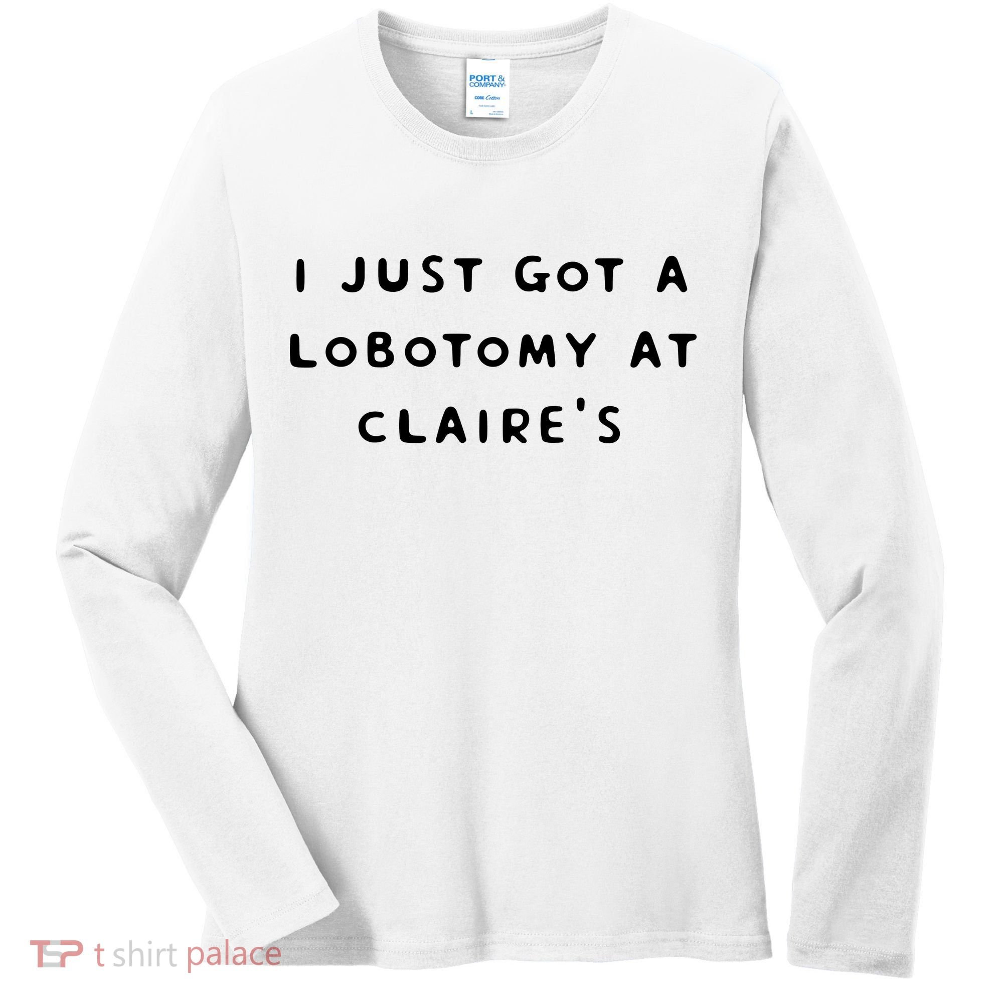 I Just Got A Lobotomy At Claire's Funny Women's Long Sleeve Shirt