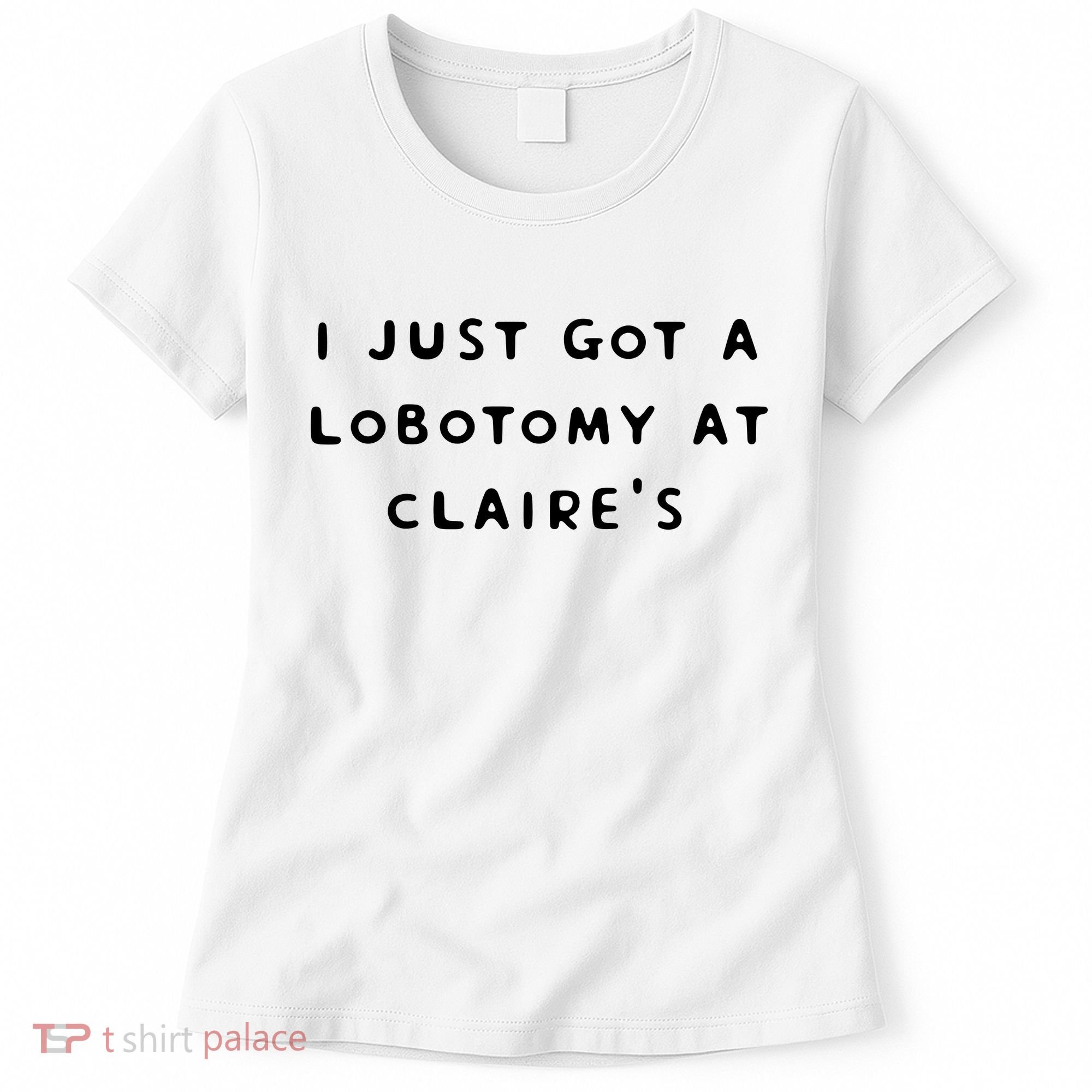 I Just Got A Lobotomy At Claire's Funny Women's T-Shirt
