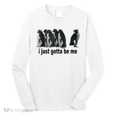 I Just Gotta Be Me Penguin Funny Gift Long Sleeve Shirt