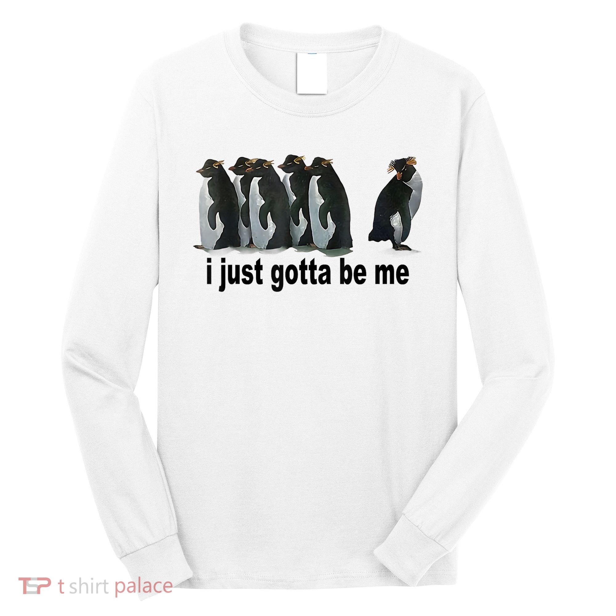 I Just Gotta Be Me Penguin Funny Gift Long Sleeve Shirt