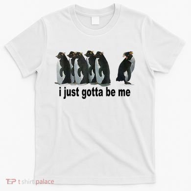 I Just Gotta Be Me Penguin Funny Gift T-Shirt