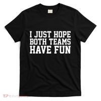 I Just Hope Both Teams Have Fun T-Shirt thumb 0