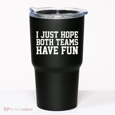 I Just Hope Both Teams Have Fun Tumbler