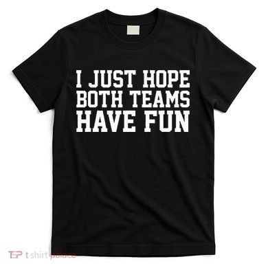 I Just Hope Both Teams Have Fun T-Shirt