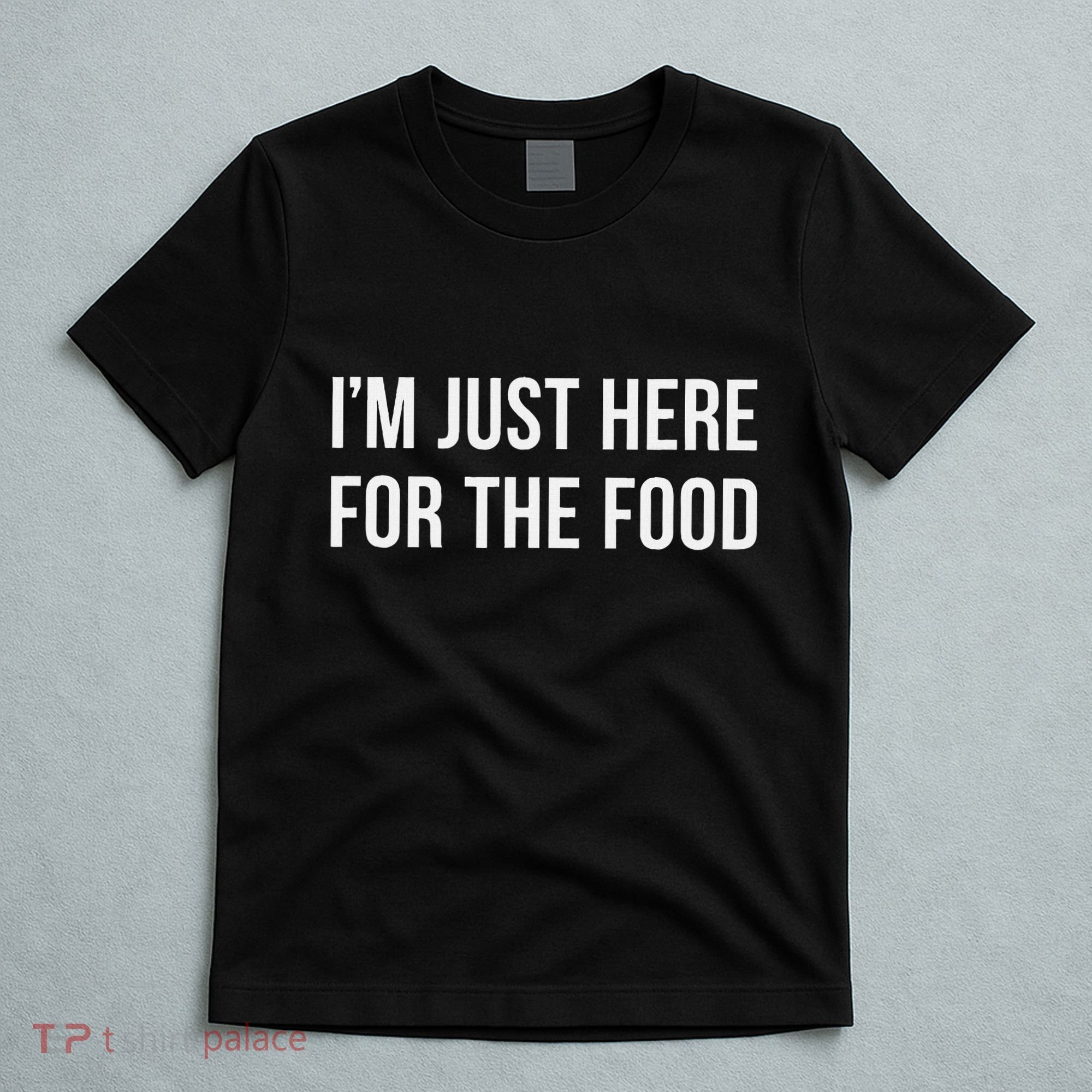 IM Just Here For The Food T-Shirt