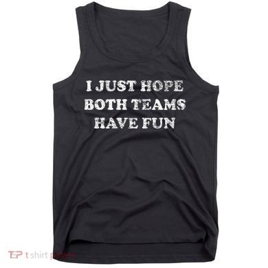 I JUST HOPE BOTH TEAMS HAVE FUN Tank Top