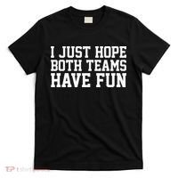 I Just Hope Both Teams Have Fun T-Shirt thumb 0