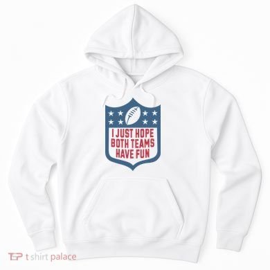 I Just Hope Both Teams Have Fun Hoodie
