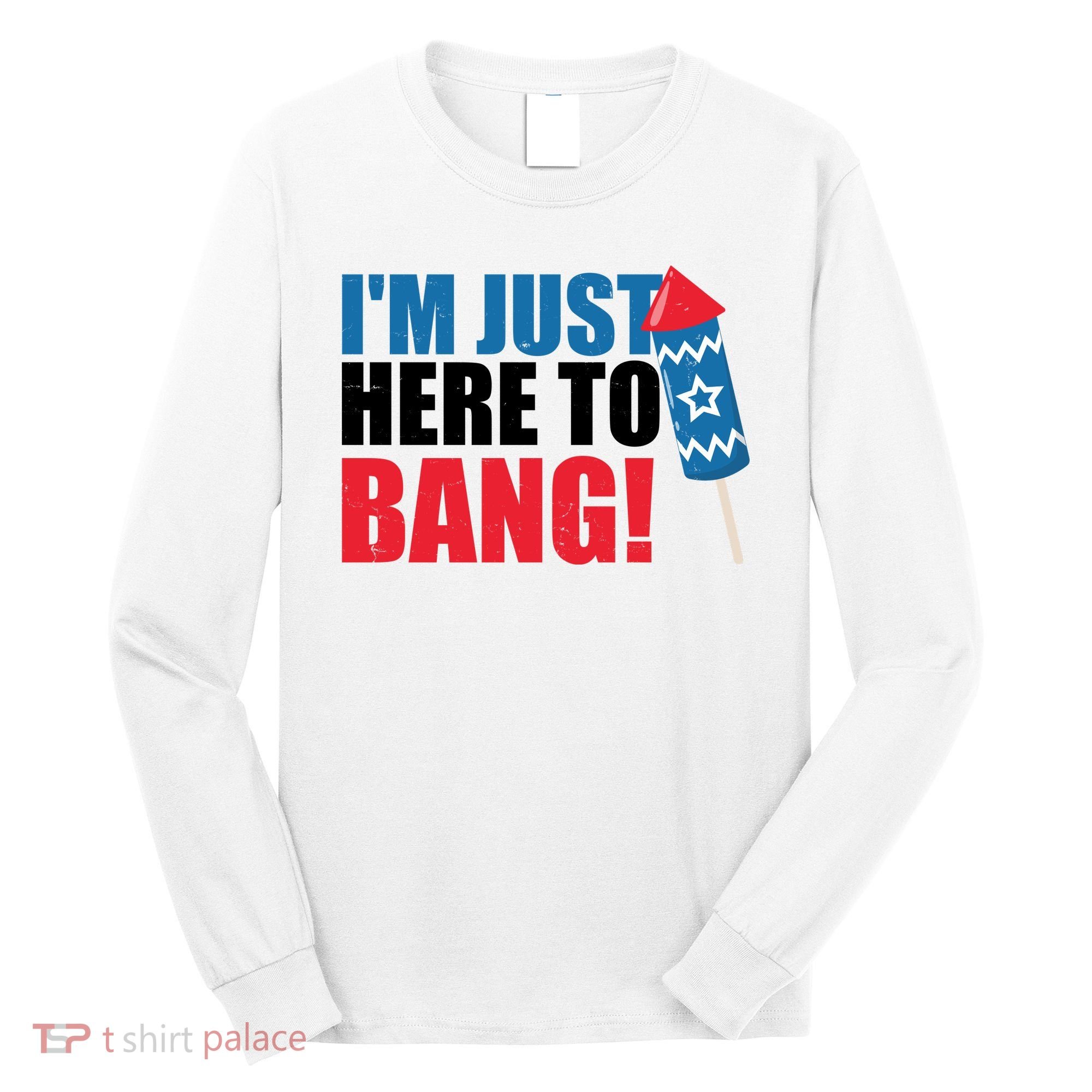 Im Just Here To Bang Firework 4th Of July Long Sleeve Shirt