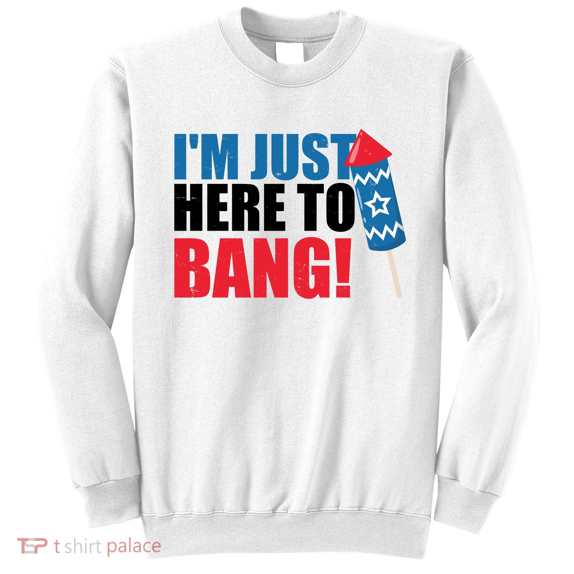 Im Just Here To Bang Firework 4th Of July Sweatshirt