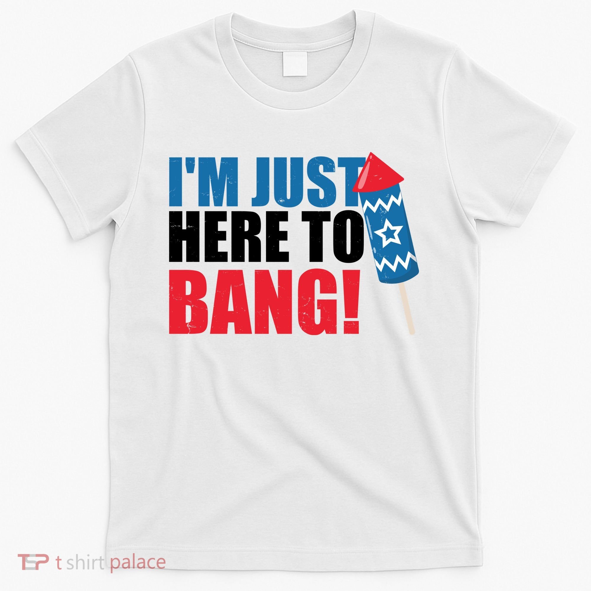Im Just Here To Bang Firework 4th Of July T-Shirt