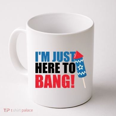 Im Just Here To Bang Firework 4th Of July Coffee Mug