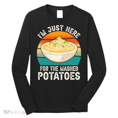 IM Just Here For The Mashed Potatoes Funny Gag Long Sleeve Shirt
