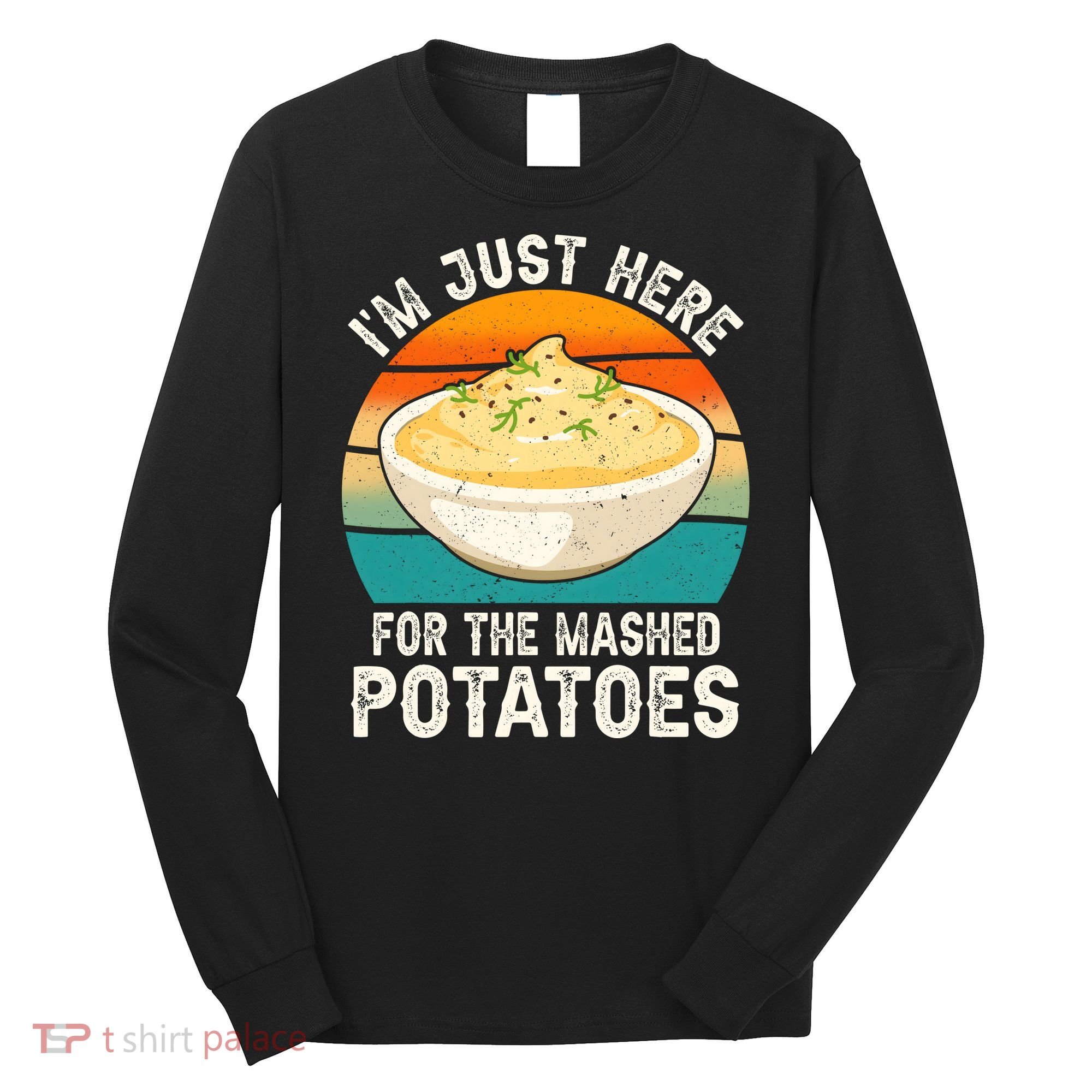 IM Just Here For The Mashed Potatoes Funny Gag Long Sleeve Shirt