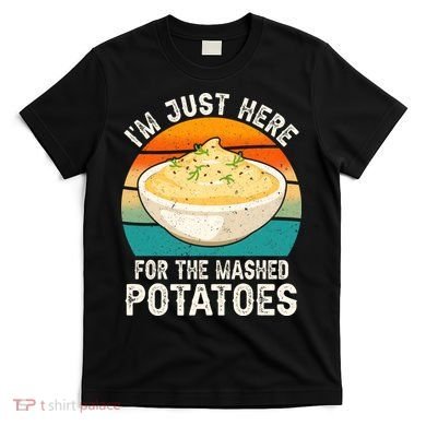 IM Just Here For The Mashed Potatoes Funny Gag T-Shirt