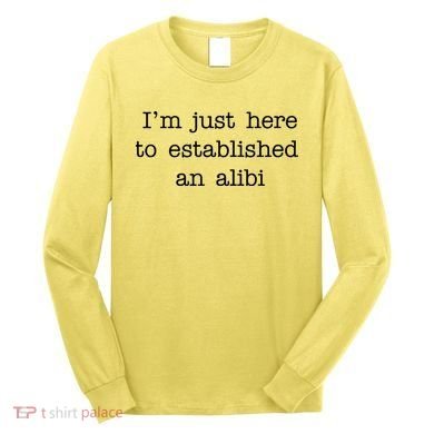 I'm Just Here To Established An Alibi Long Sleeve Shirt