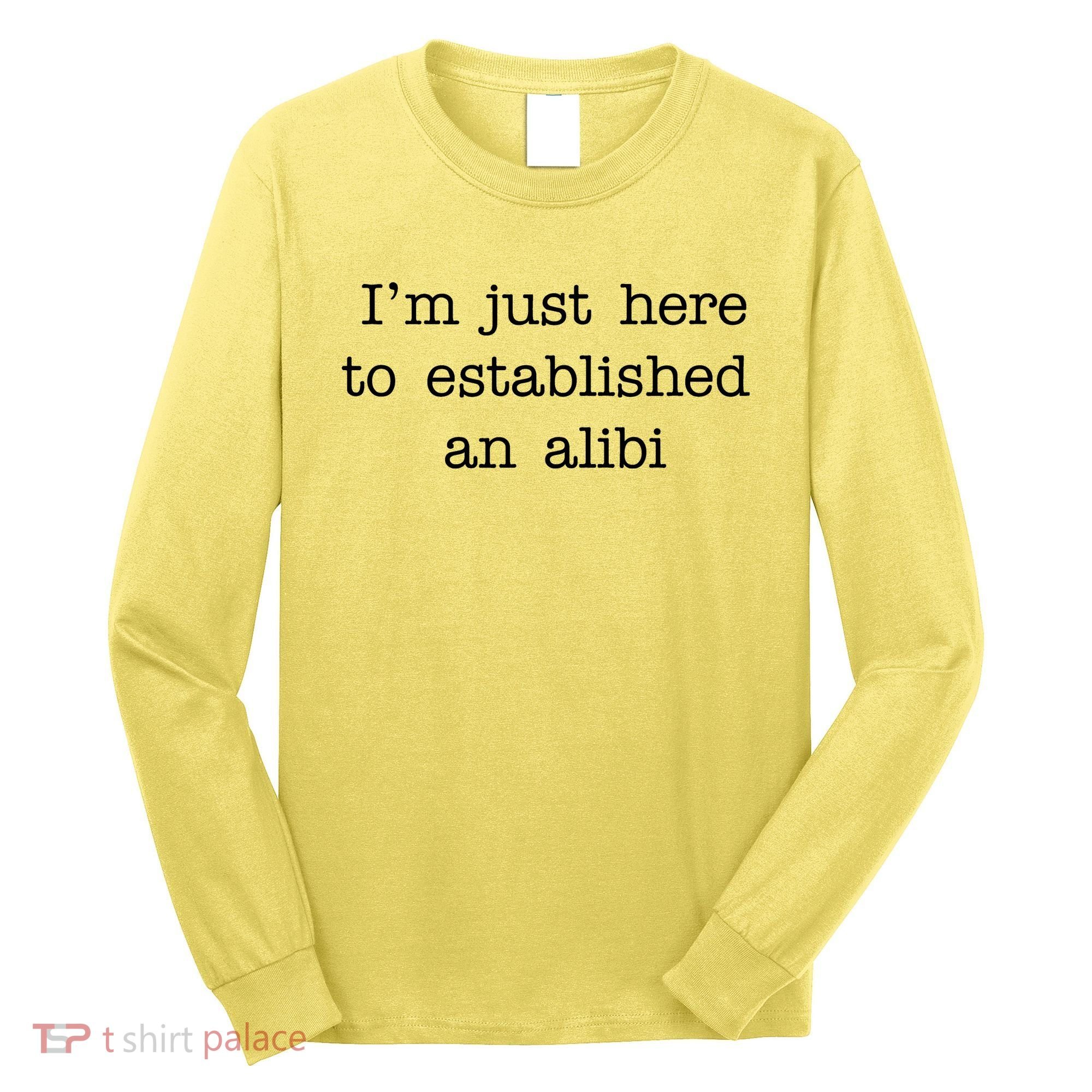 I'm Just Here To Established An Alibi Long Sleeve Shirt