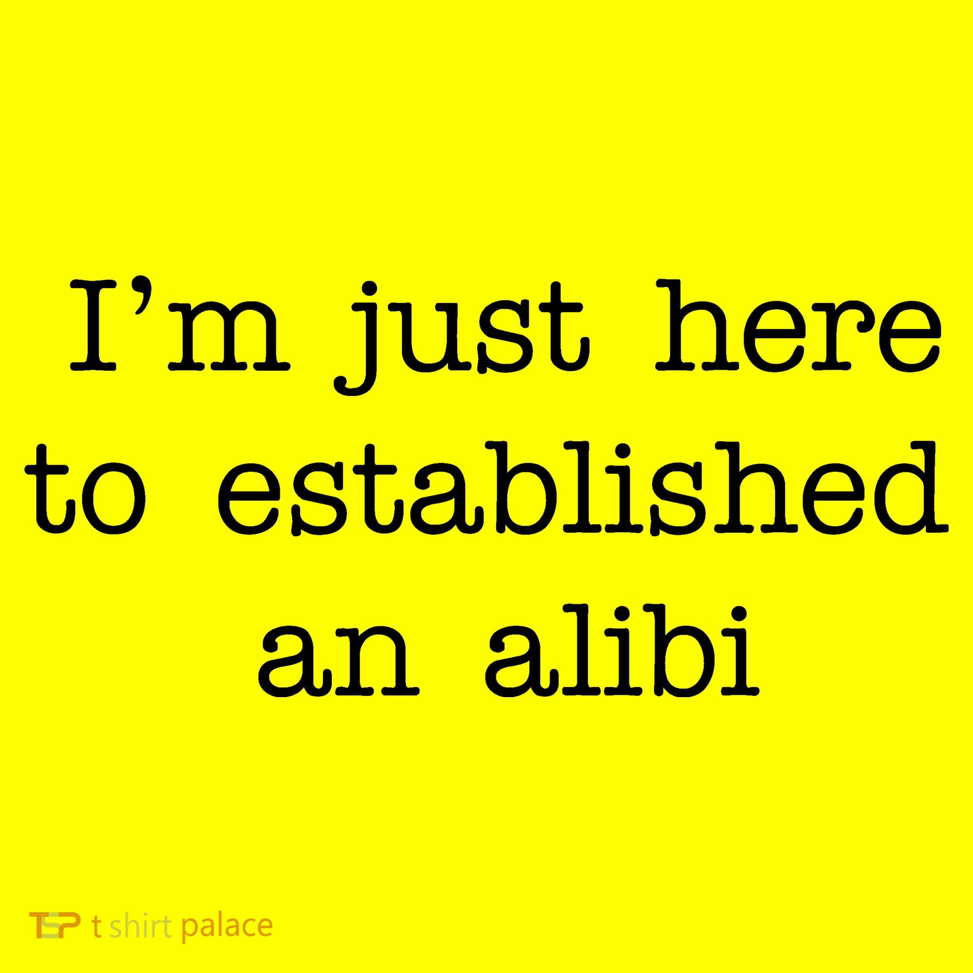 I'm Just Here To Established An Alibi Button