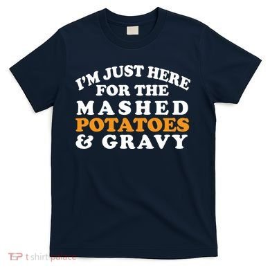 I'm Just Here For The Mashed Potatoes And Gravy T-Shirt