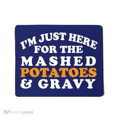 I'm Just Here For The Mashed Potatoes And Gravy Mousepad