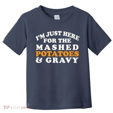 I'm Just Here For The Mashed Potatoes And Gravy Toddler T-Shirt