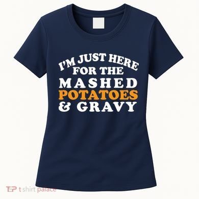 I'm Just Here For The Mashed Potatoes And Gravy Women's T-Shirt