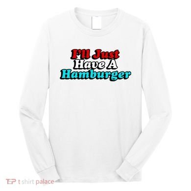 I’Ll Just Have A Hamburger Long Sleeve Shirt