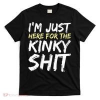 IM Just Here For The Kinky Shit Bdsm Gang Bang Sexy Feet T-Shirt thumb 0