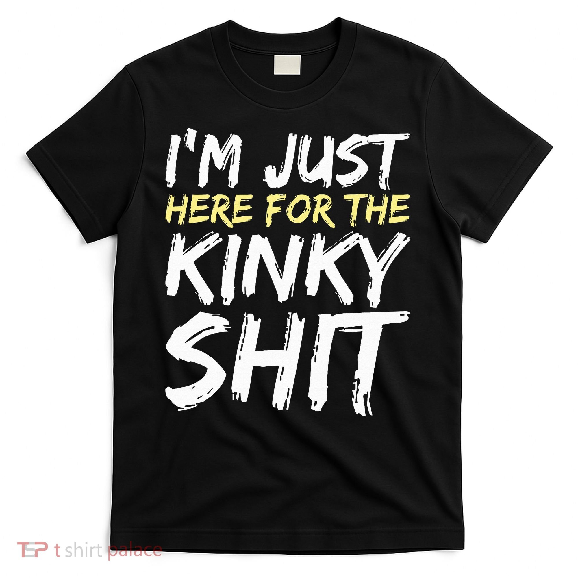 IM Just Here For The Kinky Shit Bdsm Gang Bang Sexy Feet T-Shirt