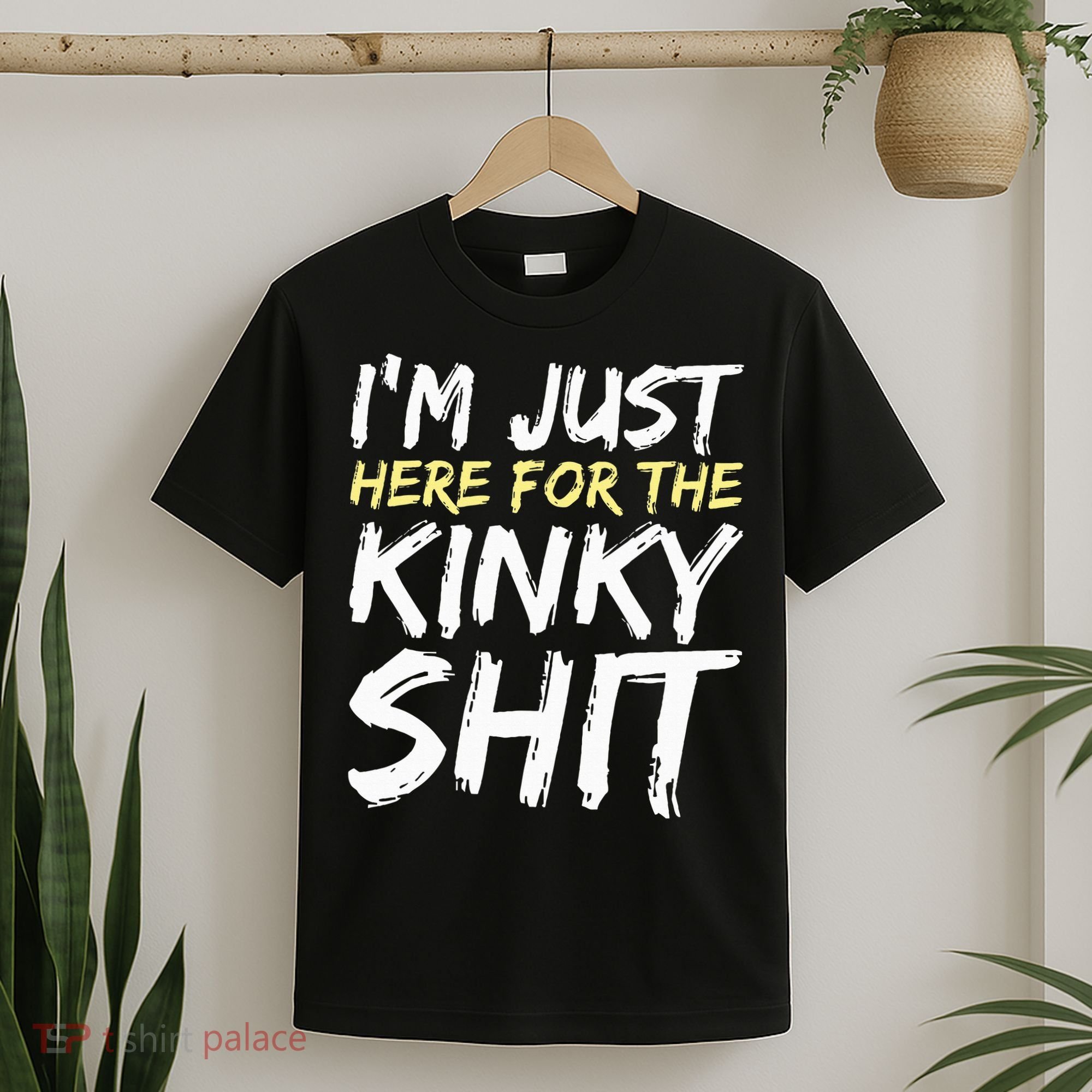 IM Just Here For The Kinky Shit Bdsm Gang Bang Sexy Feet T-Shirt