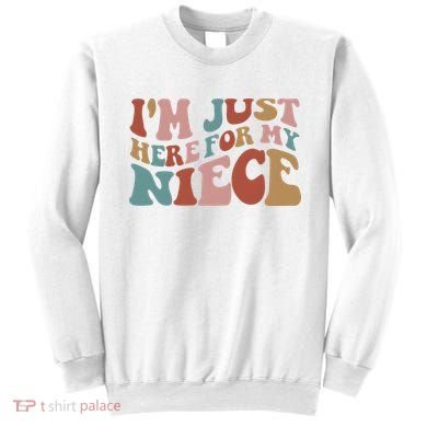 I’M Just Here For My Niece Sweatshirt