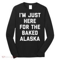 IM Just Here For The Baked Alaska Ice Cream Cake Dessert Long Sleeve Shirt thumb 0