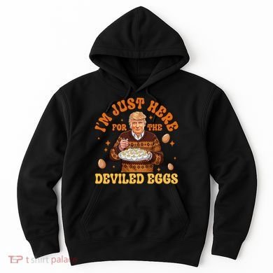 IM Just Here For The Deviled Eggs Fun Trump 47th President Hoodie