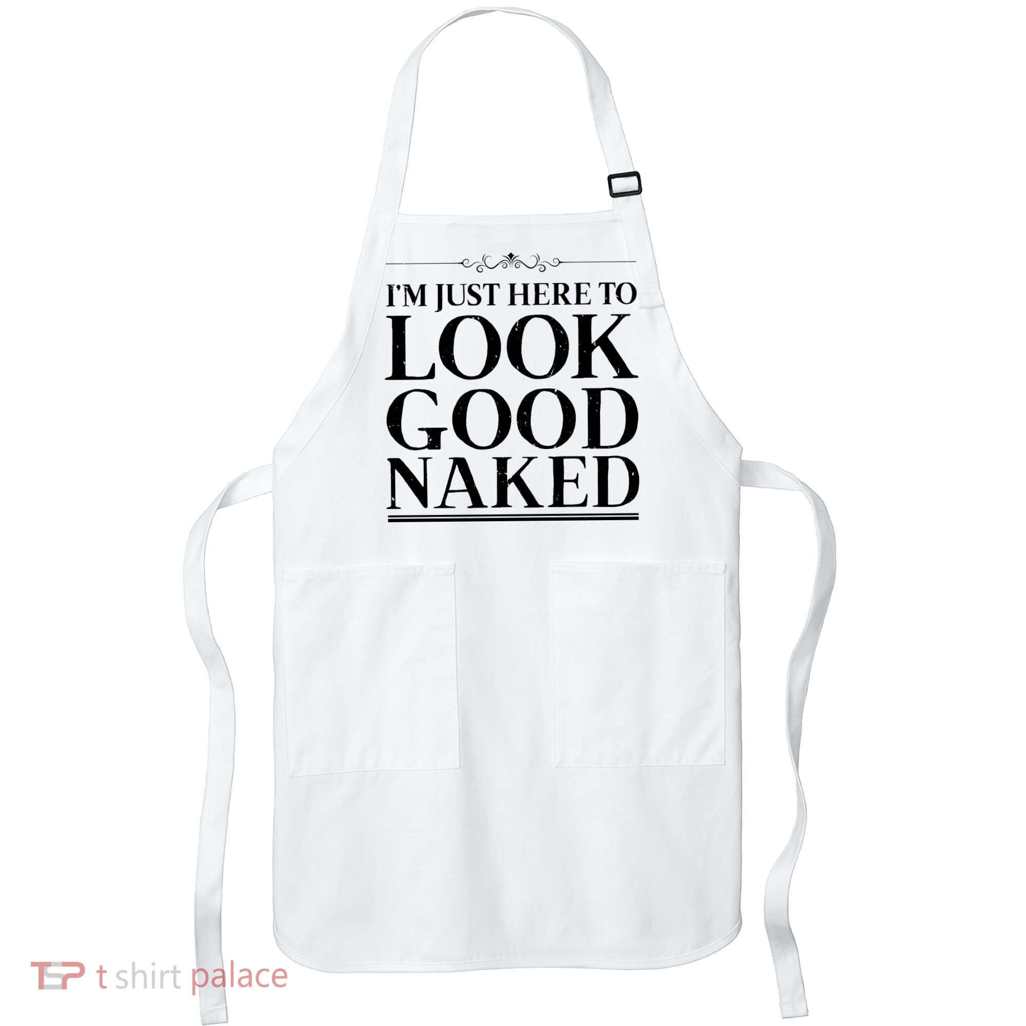 I'm Just Here To Look Good Naked Funny Humor Apron