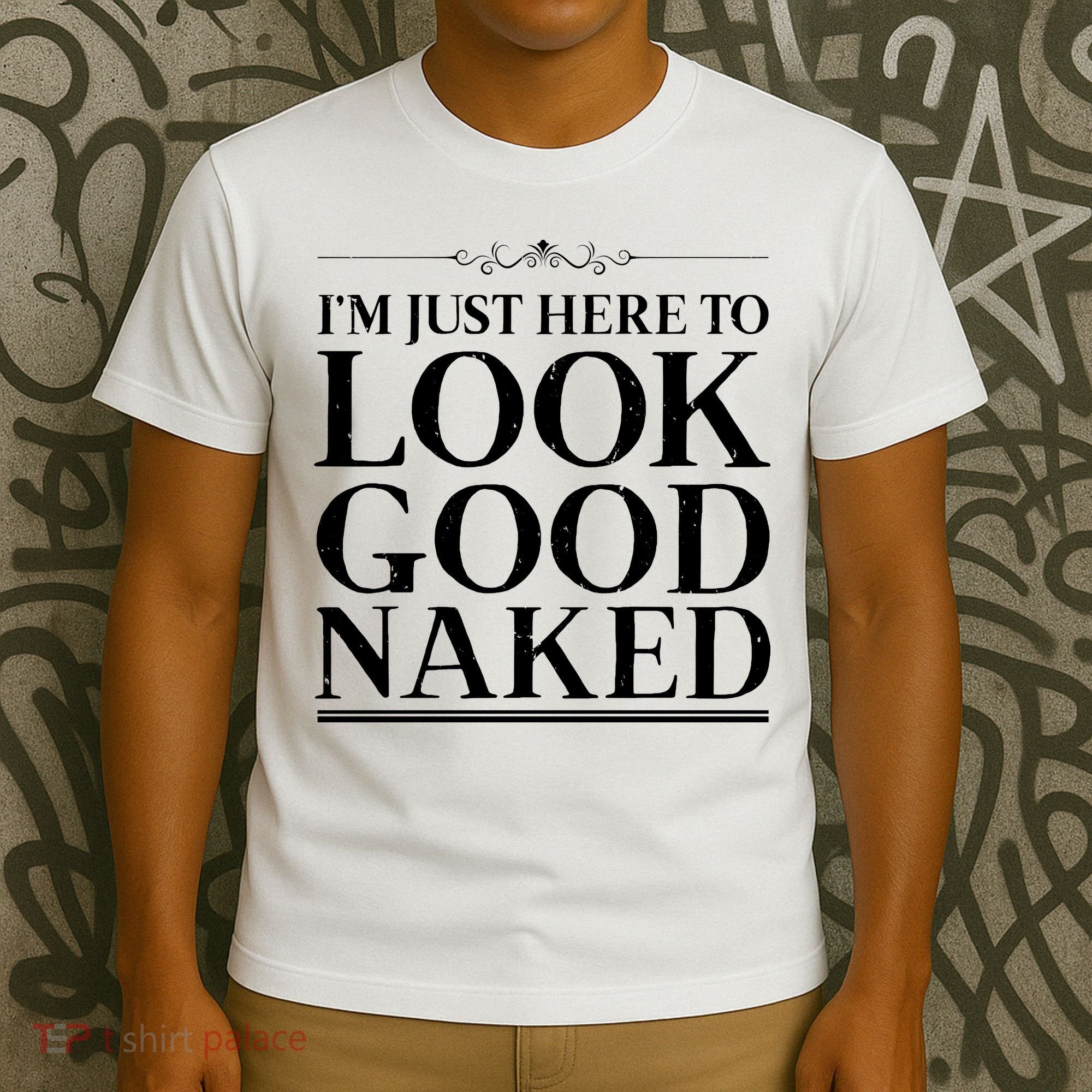I'm Just Here To Look Good Naked Funny Humor T-Shirt