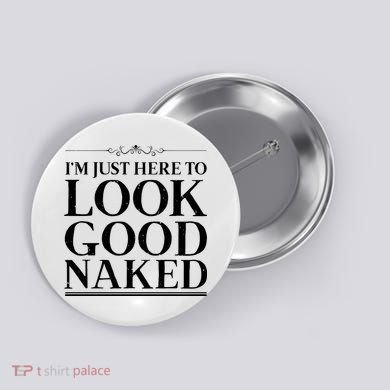 I'm Just Here To Look Good Naked Funny Humor Button