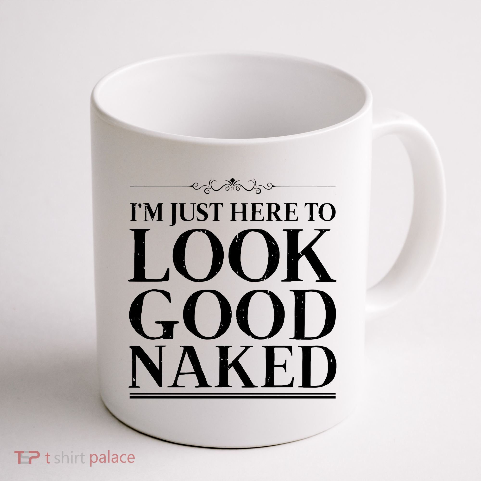 I'm Just Here To Look Good Naked Funny Humor Coffee Mug