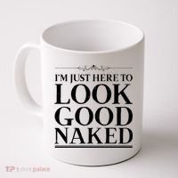 I'm Just Here To Look Good Naked Funny Humor Coffee Mug thumb 0