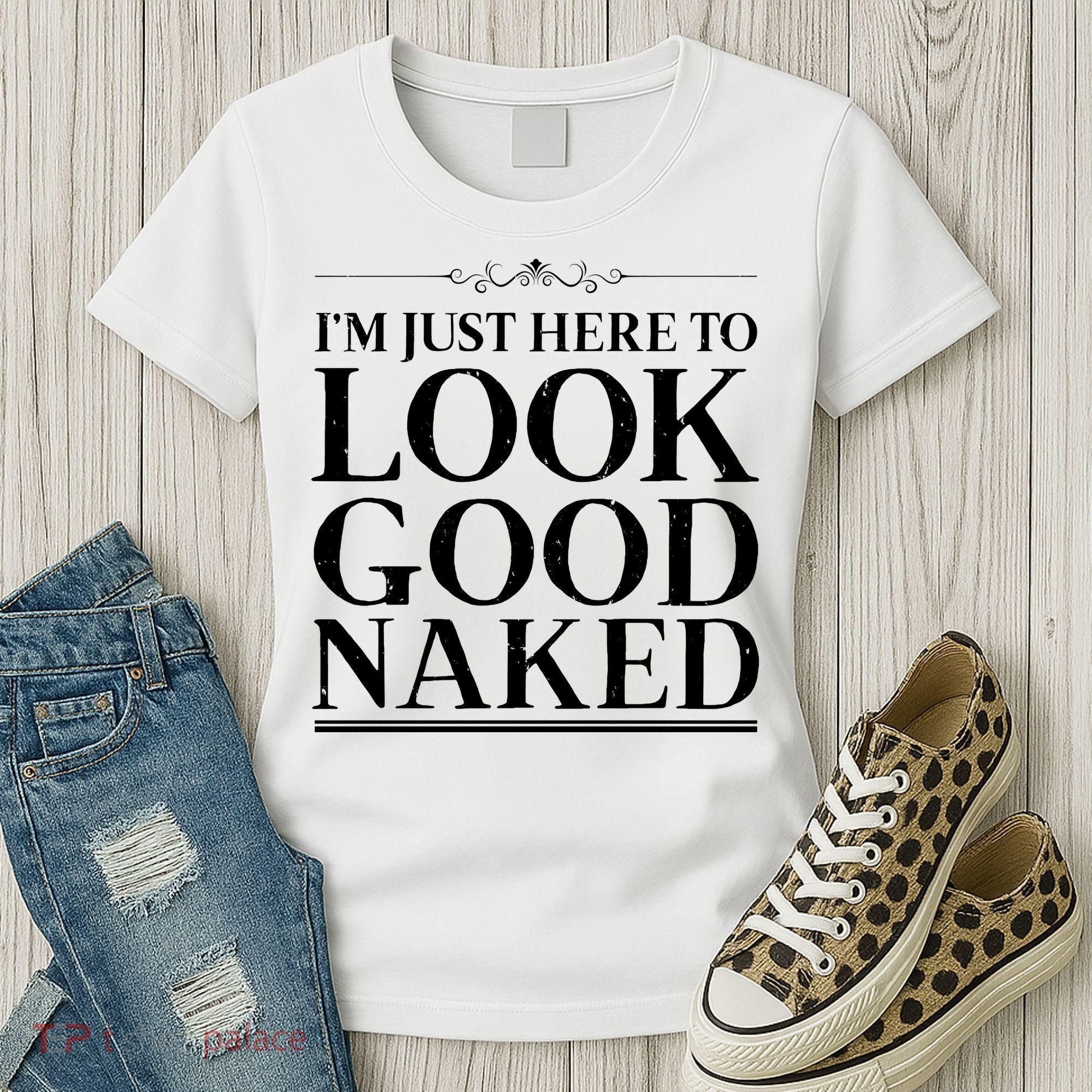 I'm Just Here To Look Good Naked Funny Humor Women's T-Shirt