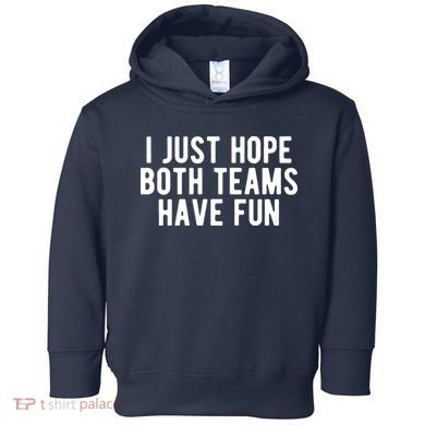 I Just Hope Both Teams Have Fun Toddler Hoodie