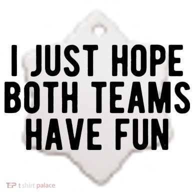 I Just Hope Both Teams Have Fun Ceramic Ornament